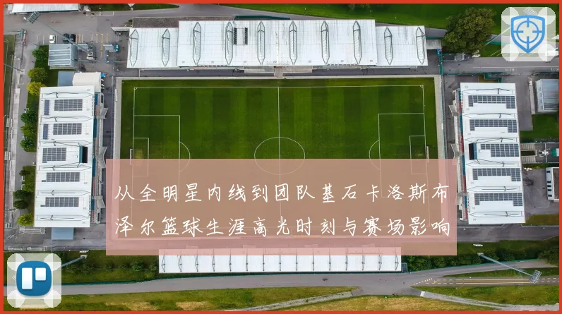 从全明星内线到团队基石卡洛斯布泽尔篮球生涯高光时刻与赛场影响力解析