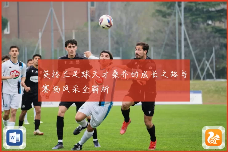 英格兰足球天才桑乔的成长之路与赛场风采全解析