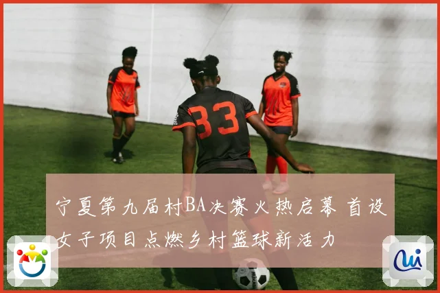 宁夏第九届村BA决赛火热启幕 首设女子项目点燃乡村篮球新活力