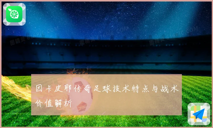 因卡皮耶传奇足球技术特点与战术价值解析