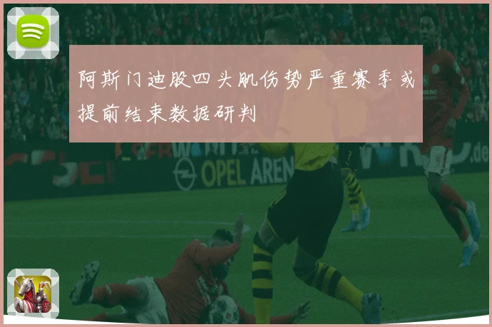 阿斯门迪股四头肌伤势严重赛季或提前结束数据研判