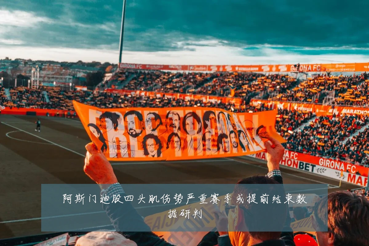 阿斯门迪股四头肌伤势严重赛季或提前结束数据研判