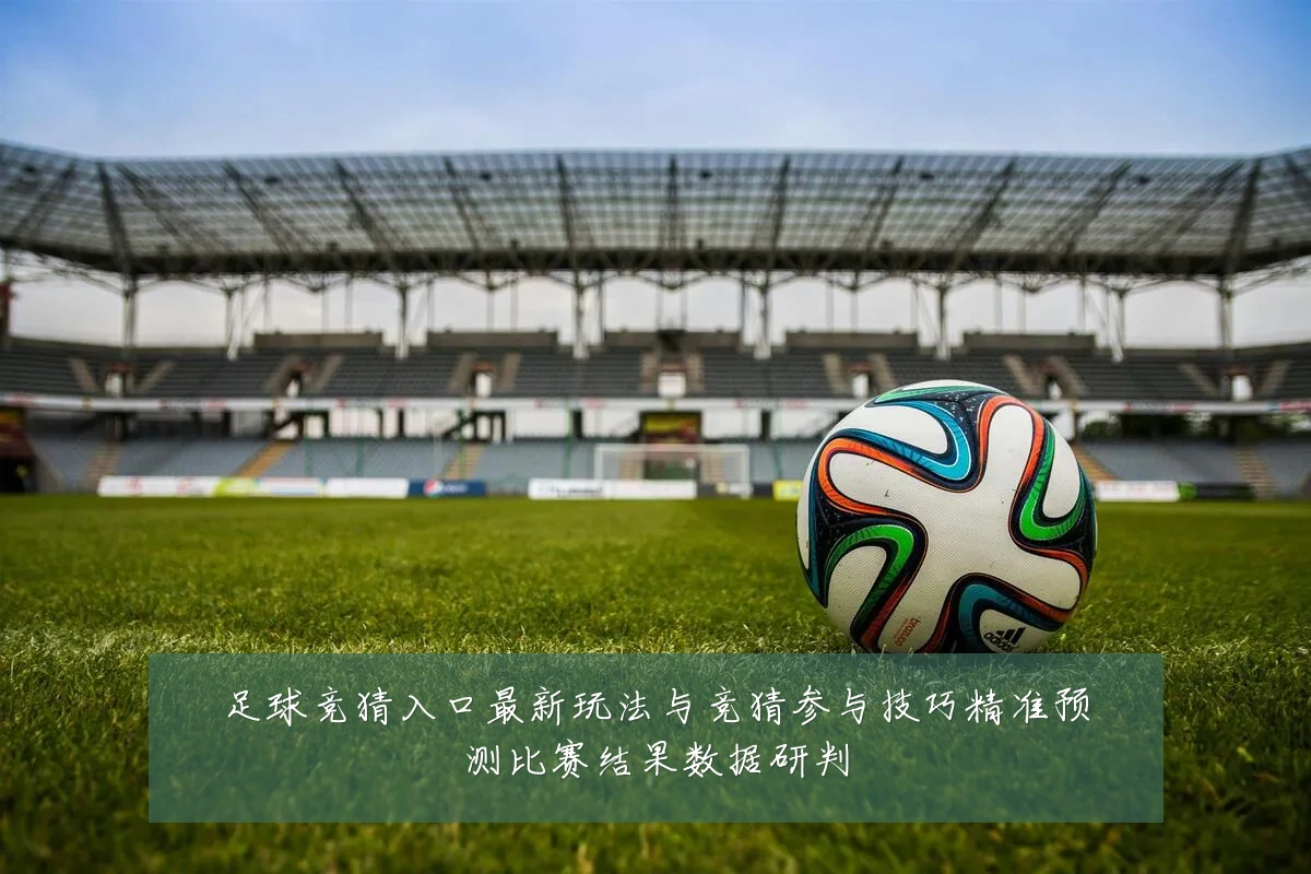 足球竞猜入口最新玩法与竞猜参与技巧精准预测比赛结果数据研判