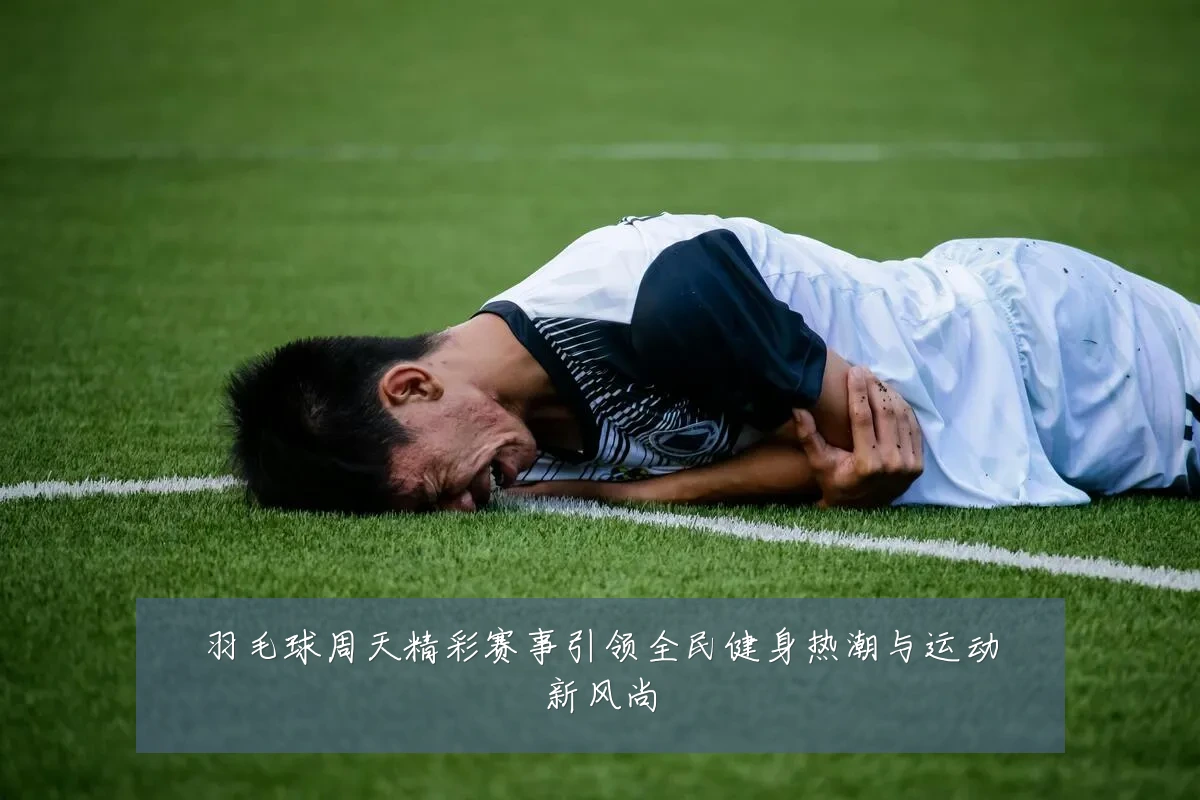 羽毛球周天精彩赛事引领全民健身热潮与运动新风尚