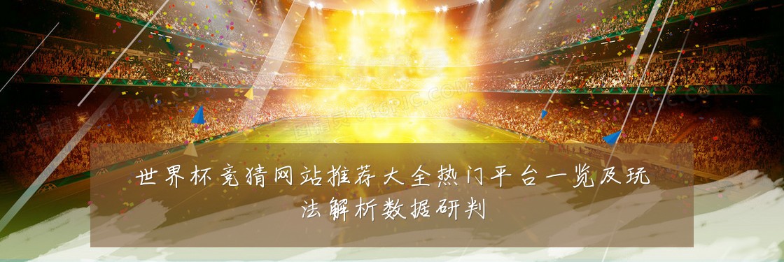 世界杯竞猜网站推荐大全热门平台一览及玩法解析数据研判