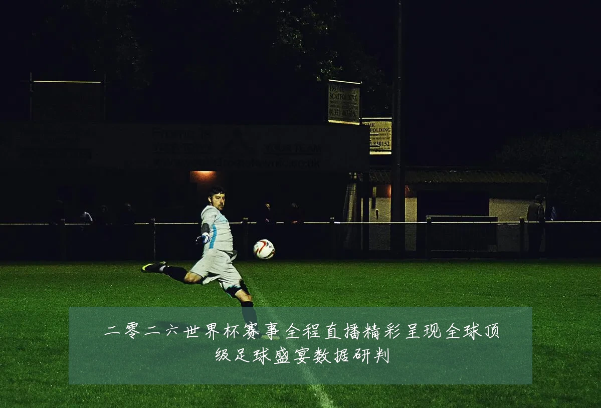 二零二六世界杯赛事全程直播精彩呈现全球顶级足球盛宴数据研判