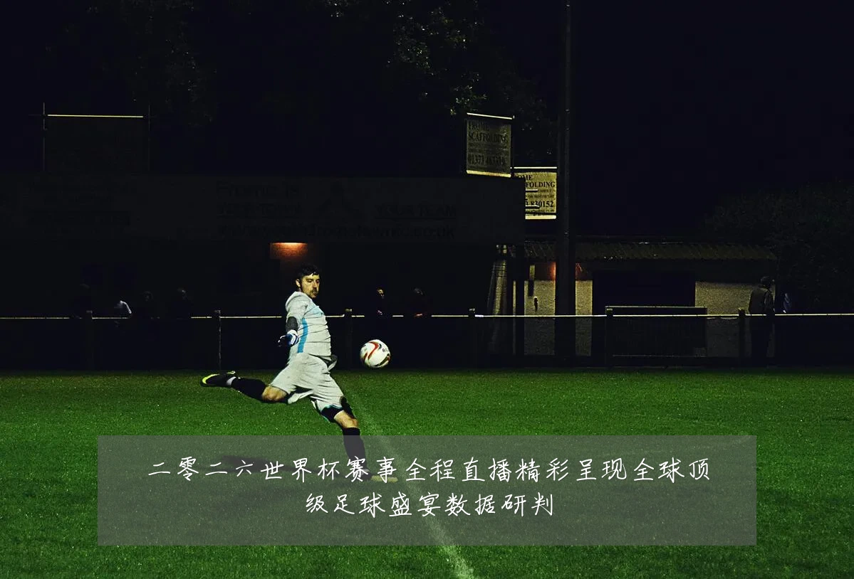 二零二六世界杯赛事全程直播精彩呈现全球顶级足球盛宴数据研判
